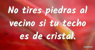 Techo de cristal nm + loc adj. No Tires Piedras Al Vecino Si Tu Techo Es De Cristal Techo Techo De Cristal Dichos Y Frases