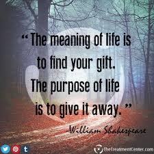 The Purpose Of Life Is To Give It Away The Meaning Of Life Is To Find Your Gift The Purpose Of Life Is To Give It Away William Shakespeare Famousquote Purpose Life