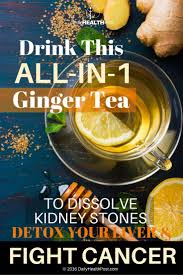 Drink This All In 1 Ginger Tea To Dissolve Kidney Stones Detox Your Liver Detox Your Liver Ginger Tea Health Drink