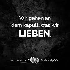 Wir Gehen An Dem Kaputt Was Wir Lieben Herzschmerz Melancholie Spruche Herzschmerz Weisheiten