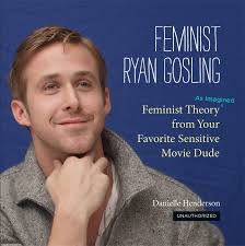 Feminist Ryan Gosling: Feminist Theory (as Imagined) from Your Favorite  Sensitive Movie Dude: Henderson, Danielle: 9780762447367: Amazon.com: Books