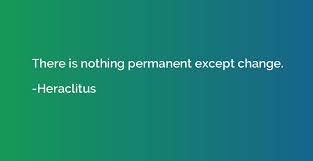 There is nothing permanent except change. - Heraclitus | Quotation.io