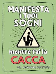 Manifesta i tuoi sogni mentre fai la cacca: Un Manuale di Manifestazione ad  Altissima Concentrazione per Dare una Svolta alla Propria Vita! Un Regalo  ...