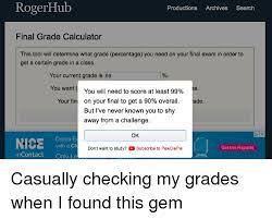 Explore the gpa calculator, as well as hundreds of other calculators. Rogerhub Productions Archives Search Final Grade Calculator This Tool Will Determine What Grade Percentage You Need On Your Final Exam In Order To Get A Certain Grade In A Class Your Current