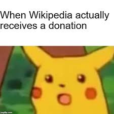 There are no ads, no subscriptions, no nothing, so the site relies solely on donations to survive. Wikipedia Donations Memes