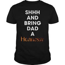 Shhh And Bring Dad A Hennessy Shirt Hoodie Sweater And V Neck T Shirt