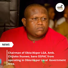 Chairman of Obio/Akpor LGA, Amb. Chijioke Ihunwo, bans OSPAC from operating  in Obio/Akpor Local Government Area.