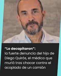 Lo decapitaron”: la fuerte denuncia del hijo de Diego Quirós, el médico que  murió tras chocar contra el acoplado de un camión