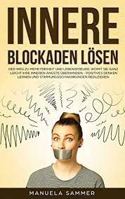 Blockaden lösen und energie frei setzen ist ganz einfach. Innere Blockaden Losen Der Weg Zu Mehr Freiheit Und Lebensfreude Womit Sie Ganz Leicht Ihre Inneren Angste Uberwinden Positives Denken Lernen Und Stimmungsschwankungen Reduzieren Ebook Sammer Manuela Amazon De Bucher