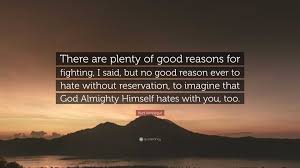 Kurt Vonnegut Quote: “There are plenty of good reasons for fighting, I  said, but no good reason ever to hate without reservation, to imagine...”