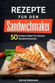 50 Rezepte F R Den Sandwichmaker Das Sandwichmaker Kochbuch 50 Kreative Ideen F R Deinen Sandwichtoaster Au Sandwichmaker Rezepte Rezepte Sandwich Rezepte