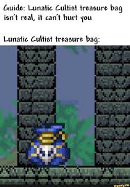The lunatic cultist is the leader of a fanatical cult revolving around the summoning of the moon lord.after the golem is defeated, his followers will gather near the dungeon to the summoning of the celestial towers (and eventually the moon lord himself) into the world. Amide Lunatic Luhis T Treasure Bag Isn T Real It Can T Hurt 1ou Lunatic Cuhis T Treasure Bag Ifunny Terraria Memes Weird Pictures Memes