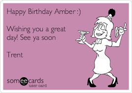 Mummy and daddy are very proud of the two crazy, funny, smart young ladies you are becoming. Happy Birthday Amber Wishing You A Great Day See Ya Soon Trent Drinking Ecard