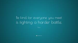 Looks like wikipedia also attributes it to ian maclaren. Plato Quote Be Kind For Everyone You Meet Is Fighting A Harder Battle