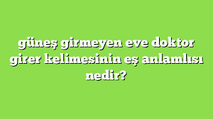 Bulaşıcı hastalıklar üst komitesi'nden yeni kararlar. Gunes Girmeyen Eve Doktor Girer Kelimesinin Es Anlamlisi Nedir Anlami Ve Ornek Cumleler