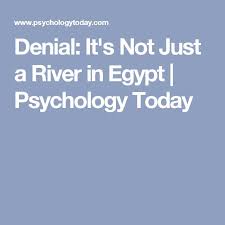 Denial It S Not Just A River In Egypt Psychology Today Denial Psychology Today Old Quotes