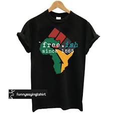 Free ish since 1865 juneteenth day flag black pride tshirt sweatshirt. Free Ish Since 1865 June 19th Juneteenth Independence Day T Shirt Funnysayingtshirts Custom Shirts Trendy Shirts Shirts