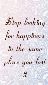 Stop Looking For Happiness In The Place You Lost It Meaning Pin By Taylor Johnson On My Uploads The Creator Happy