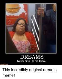 Motifakocom Dreams Never Give Up On Them This Incredibly Original Dreams Meme Meme On Me Me