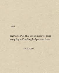 Relying On God Has To Begin All Over Again Every Day As If Nothing Had Yet Been Done C S Lewis Quotes Words Of Wisdom Words