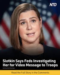 Sen. Elissa Slotkin (D-Mich.) is under federal investigation for a video  she participated in last year urging troops to defy "illegal orders,"  according to the Michigan Democrat