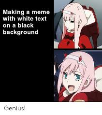 Essentially proving the left legitimately can't meme in either content or technical skill capacities. Making A Meme With White Text On A Black Background Genius Anime Meme On Loveforquotes Com