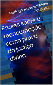 Amazon.com.br eBooks Kindle: Frases sobre a reencarnação como prova da  justiça divina, Ramirez Alves Coutinho, Rodrigo , Knauf, Vinicio