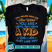 Download You Never Realize How Weird You Are Until You Have A Kid Svg Family Svg Funny Svg Quote Svg Buy T Shirt Designs