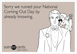 Sorry We Ruined Your National Coming Out Day By Already Knowing Funny Quotes Ecards Funny Sick Humor