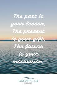 I have a really hard time talking about my past because i don't recall much of my child hood. The Past Is Your Lesson The Present Is Your Gift The Future Is Your Motivation Retirement Quotes Motivation Motivational Quotes For Life