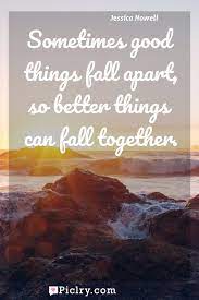 Maybe you would like to learn more about one of these? Sometimes Good Things Fall Apart So Better Things Can Fall Together Piclry