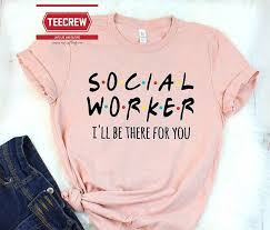 Social Worker I Ll Be There For You Shirt Special Social Worker Social Work T Shirt Coworker Gift Social Worker Gifts Social Worker Tee Trendy Gift
