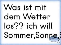 Lass dich von den zitaten, weisheiten und sprüchen rund um sommer, sonne und urlaubszeit durch die warme. Was Ist Mit Dem Wetter Los Ich Will Sommer Sonne Sonnenschein Osterreichische Spruche Und Zitate