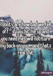 I Dont Care How Bad We Fell Off If You Hit Me Up And You Need Me I Will Not Turn My Back On You And I Dont Care Quotes