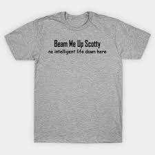 Though it has become irrevocably associated with the series and films, the exact phrase. Beam Me Up Scotty No Intelligent Life Down Here Beam Me Up Scotty T Shirt Teepublic