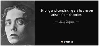 Mary Wigman quote: Strong and convincing art has never arisen from theories.