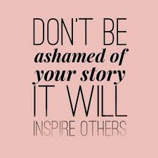 Don T Be Ashamed Of Your Story It Will Inspire Others Life Quotes Inspirational Words Words