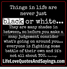 Love Quotes Things In Life Are Never Just Black Or White Quote Black Love Quotes Quotes White Life Quotes