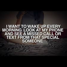 I Want To Wake Up Every Morning Look At My Phone And See A Missed Call Or Text From That Special Someone Good Morning Kisses True Quotes Love Me Better