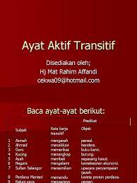 Kata kerja aktif adalah kata kerja yang digunakan dalam kalimat aktif yang menyatakan bahwa subjek melakukan suatu pekerjaan. Ayat Aktif Transitif