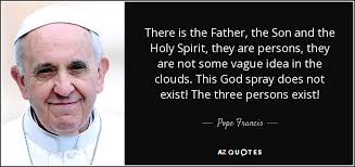 God the father is the instigator using his spirit and his son to work his plan. Pope Francis Quote There Is The Father The Son And The Holy Spirit
