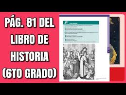 El estudio de esta materia te llevará a que comprendas muchas de las cosas que ves hoy en día y explicar por qué los mexicanos somos tan diferentes de los demás habitantes del mundo. Pag 81 Del Libro De Historia Sexto Grado Youtube