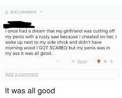 Best Comments L Once Had A Dream That My Girlfriend Was Cutting Off My Penis With A Rusty Saw Because I Cheated On Her I Woke Up Next To My Side Chick Kup 25 naszych najpopularniejszych produktów o najlepszej wartości 1.