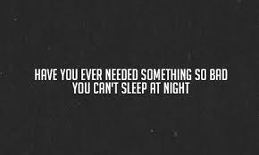 Have You Ever Needed Something So Bad You Can T Sleep At Night Cant Sleep At Night Song Quotes Quotes