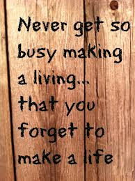 Never Get So Busy Making A Living Family Budgeting Money Quotes Quotable Quotes Meaningful Quotes