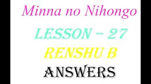 In this first article, the main purpose is still written for answering the problems in minna no nihongo 1 book chapter 15 section b part 1 in page 133. Lesson 27 Minna No Nihongo Renshub Answers Section 3 4 5 Youtube