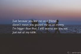 Just Because You Lost Me As A Friend Doesn T Mean You Gained Me As An Enemy I M Bigger Than That Tupac Quotes About Friends Lost Myself Quotes You Lost Me
