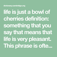 Life Is Just A Bowl Of Cherries Definition Something That You Say That Means That Life Is Very Pleasant This Phra English Dictionaries Life Cambridge English