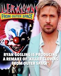 A 'KILLER KLOWNS FROM OUTER SPACE' remake is in the works. Ryan Gosling is  set to produce the film. Killer Klowns from Outer Space is a 1988 cult  classic horror-comedy film by