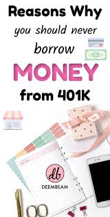 Reasons Why You Should Never Borrow Money From 401k The Borrowers Borrow Money Money Advice